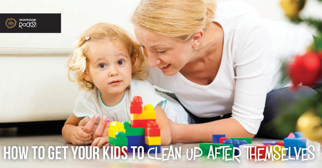 How to Get Your Kids to Clean Up After Themselves - Montessori Rocks